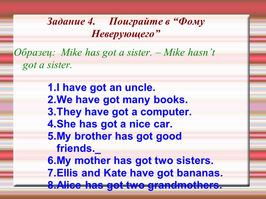 Задание 4. Поиграйте в “Фому Неверующего” Образец: Mike has got a sister. – Mike